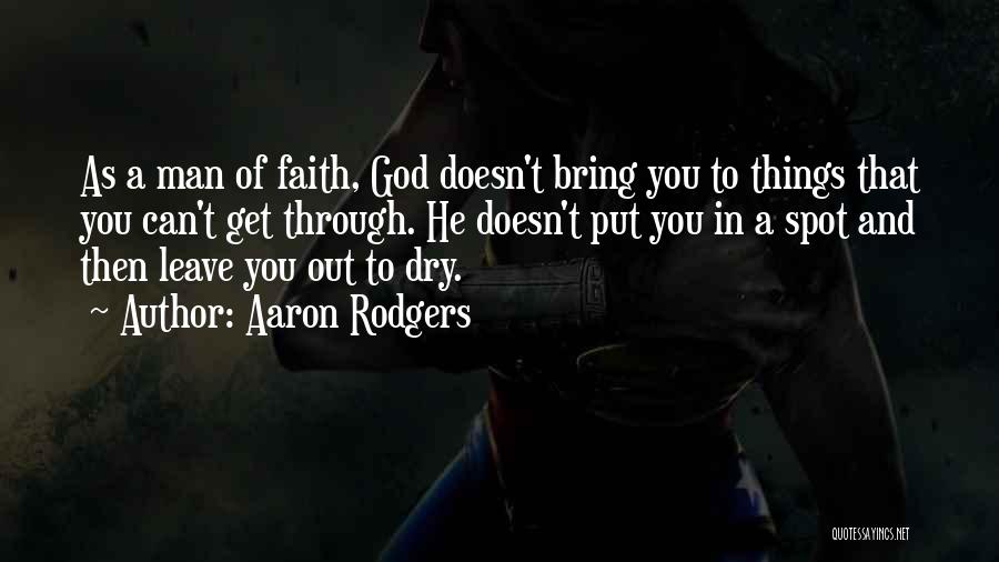 Aaron Rodgers Quotes: As A Man Of Faith, God Doesn't Bring You To Things That You Can't Get Through. He Doesn't Put You