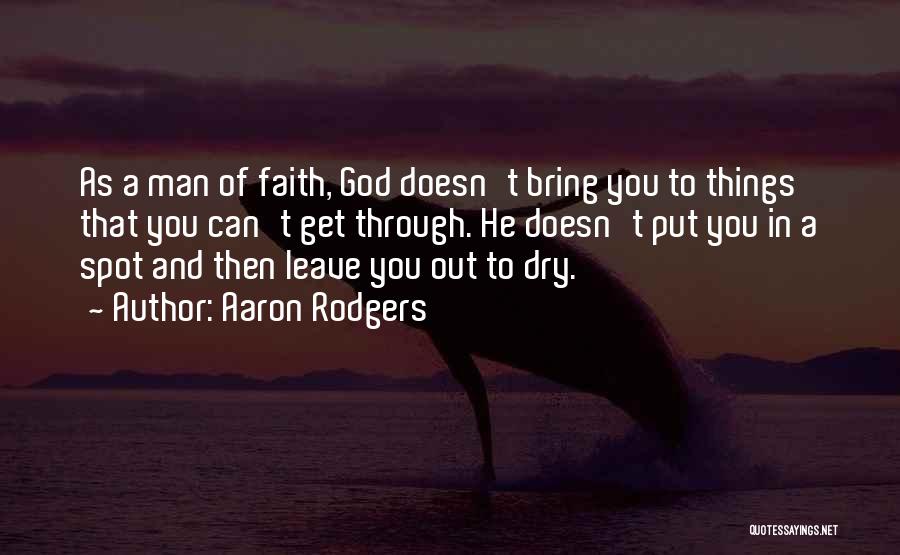 Aaron Rodgers Quotes: As A Man Of Faith, God Doesn't Bring You To Things That You Can't Get Through. He Doesn't Put You