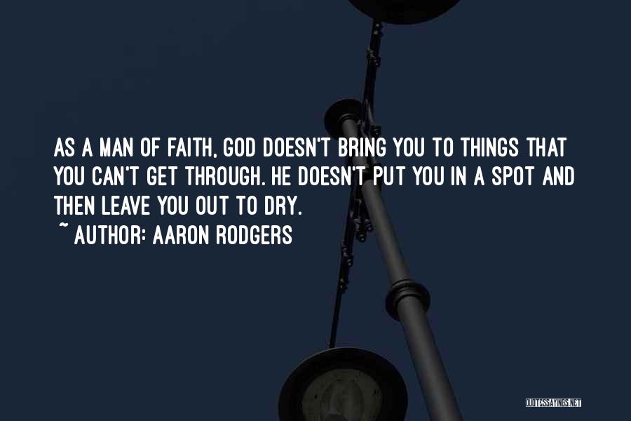 Aaron Rodgers Quotes: As A Man Of Faith, God Doesn't Bring You To Things That You Can't Get Through. He Doesn't Put You