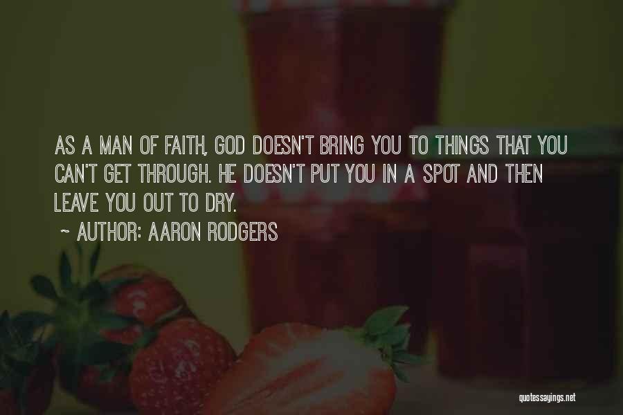 Aaron Rodgers Quotes: As A Man Of Faith, God Doesn't Bring You To Things That You Can't Get Through. He Doesn't Put You