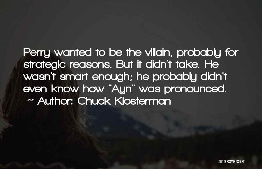 Chuck Klosterman Quotes: Perry Wanted To Be The Villain, Probably For Strategic Reasons. But It Didn't Take. He Wasn't Smart Enough; He Probably