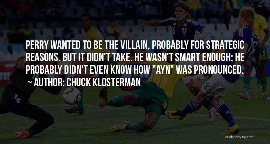 Chuck Klosterman Quotes: Perry Wanted To Be The Villain, Probably For Strategic Reasons. But It Didn't Take. He Wasn't Smart Enough; He Probably