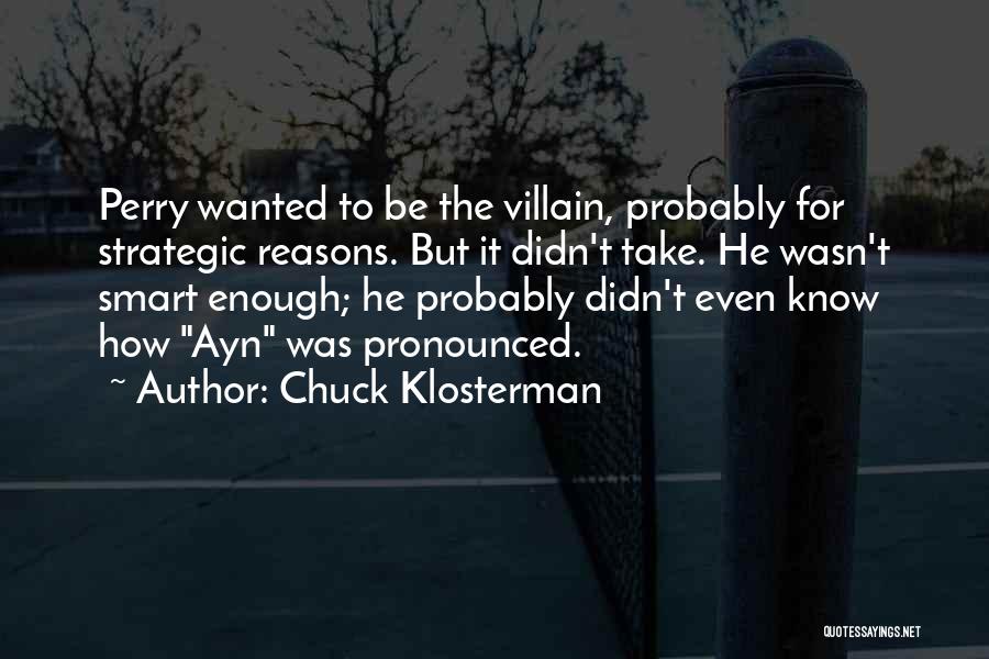 Chuck Klosterman Quotes: Perry Wanted To Be The Villain, Probably For Strategic Reasons. But It Didn't Take. He Wasn't Smart Enough; He Probably