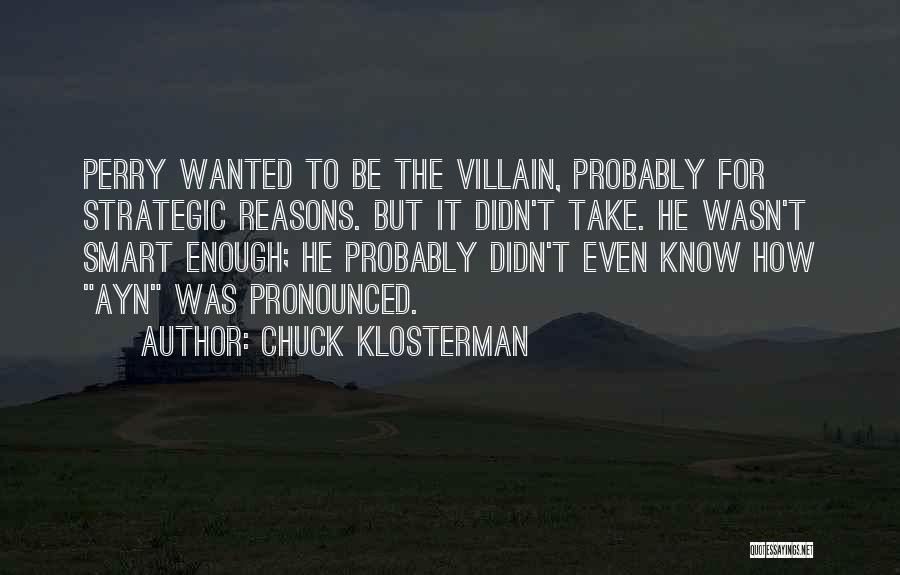 Chuck Klosterman Quotes: Perry Wanted To Be The Villain, Probably For Strategic Reasons. But It Didn't Take. He Wasn't Smart Enough; He Probably