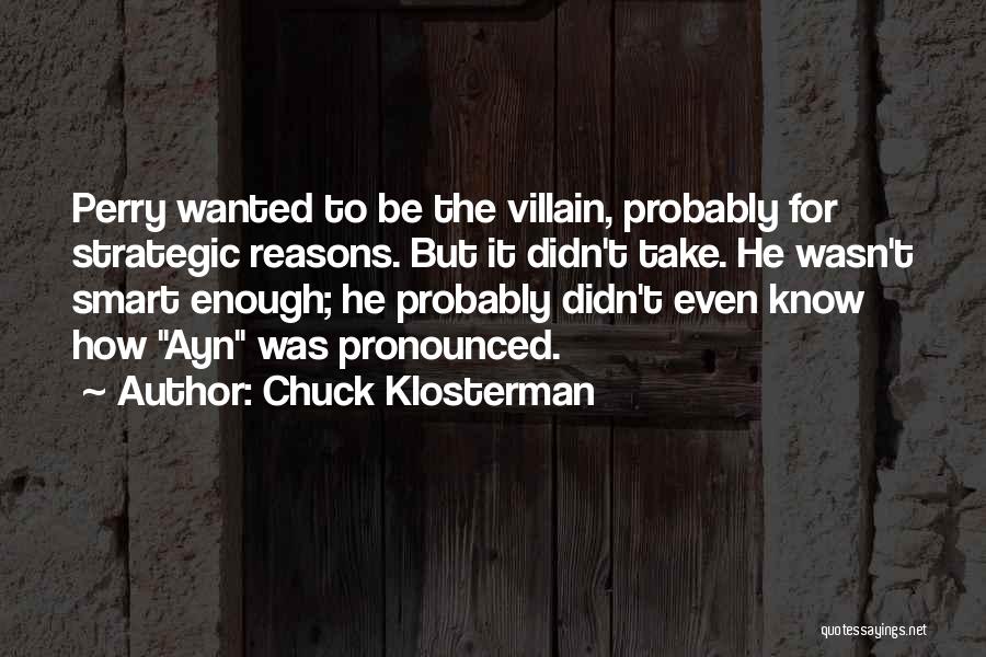 Chuck Klosterman Quotes: Perry Wanted To Be The Villain, Probably For Strategic Reasons. But It Didn't Take. He Wasn't Smart Enough; He Probably