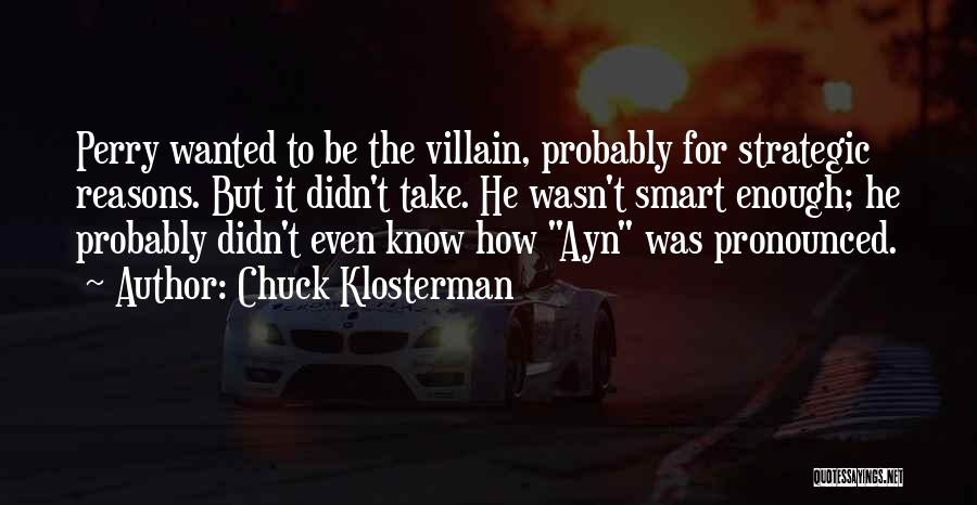 Chuck Klosterman Quotes: Perry Wanted To Be The Villain, Probably For Strategic Reasons. But It Didn't Take. He Wasn't Smart Enough; He Probably