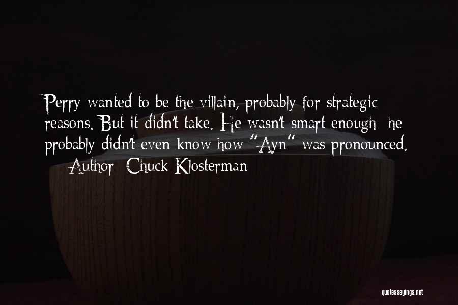 Chuck Klosterman Quotes: Perry Wanted To Be The Villain, Probably For Strategic Reasons. But It Didn't Take. He Wasn't Smart Enough; He Probably