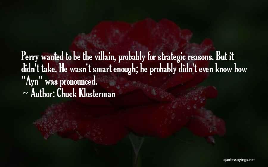 Chuck Klosterman Quotes: Perry Wanted To Be The Villain, Probably For Strategic Reasons. But It Didn't Take. He Wasn't Smart Enough; He Probably