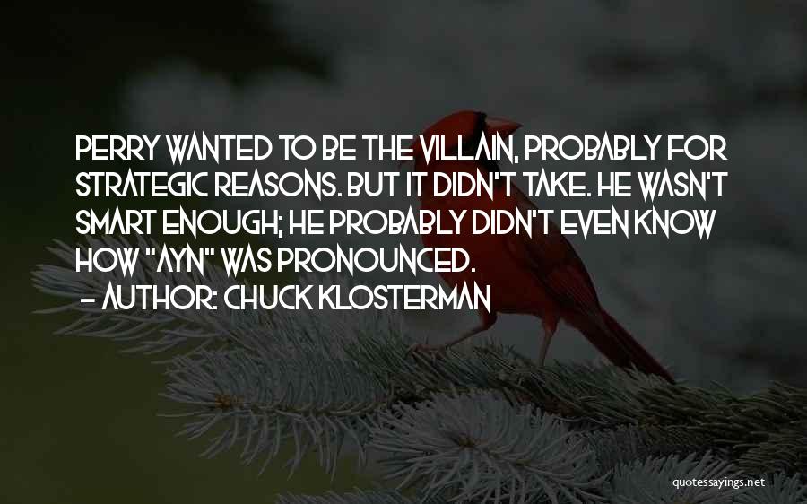 Chuck Klosterman Quotes: Perry Wanted To Be The Villain, Probably For Strategic Reasons. But It Didn't Take. He Wasn't Smart Enough; He Probably