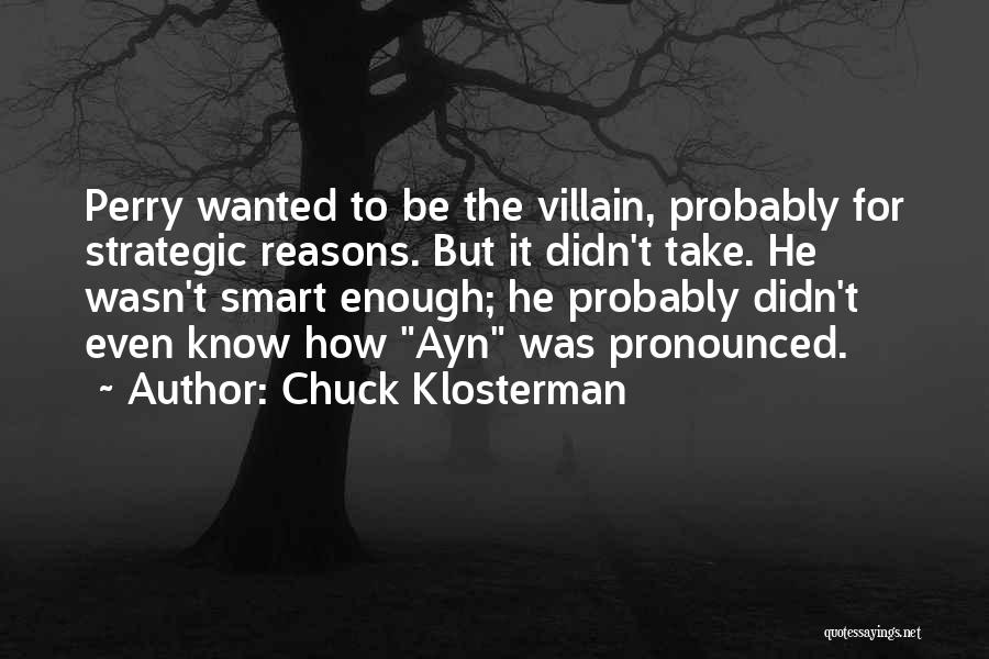Chuck Klosterman Quotes: Perry Wanted To Be The Villain, Probably For Strategic Reasons. But It Didn't Take. He Wasn't Smart Enough; He Probably