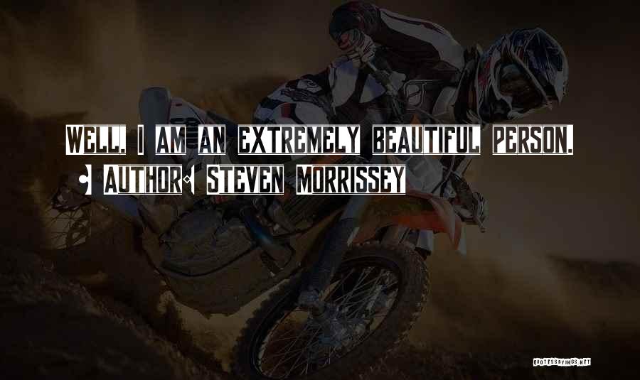 Steven Morrissey Quotes: Well, I Am An Extremely Beautiful Person.