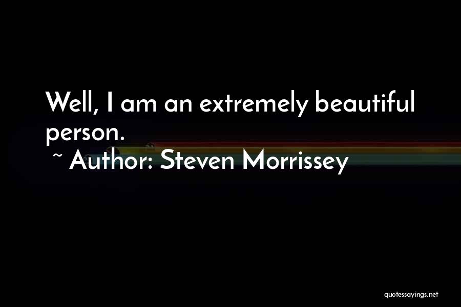 Steven Morrissey Quotes: Well, I Am An Extremely Beautiful Person.