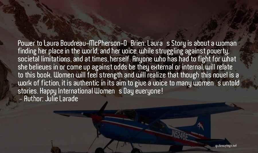 Julie Larade Quotes: Power To Laura Boudreau-mcpherson-o'brien: Laura's Story Is About A Woman Finding Her Place In The World, And Her Voice, While