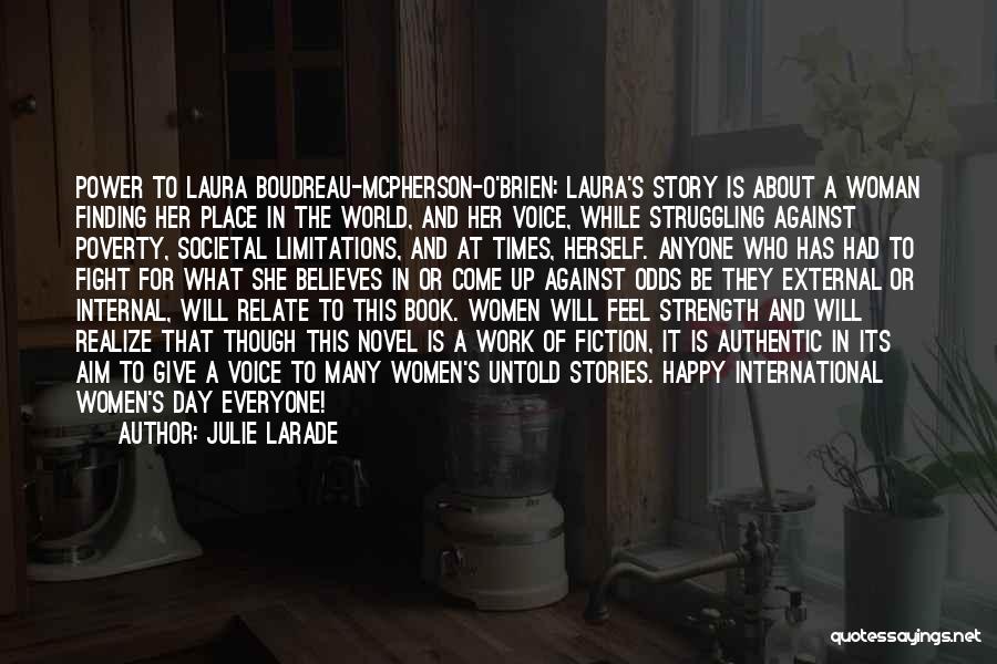 Julie Larade Quotes: Power To Laura Boudreau-mcpherson-o'brien: Laura's Story Is About A Woman Finding Her Place In The World, And Her Voice, While