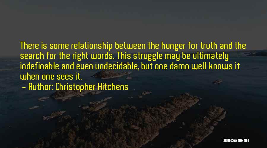 Christopher Hitchens Quotes: There Is Some Relationship Between The Hunger For Truth And The Search For The Right Words. This Struggle May Be