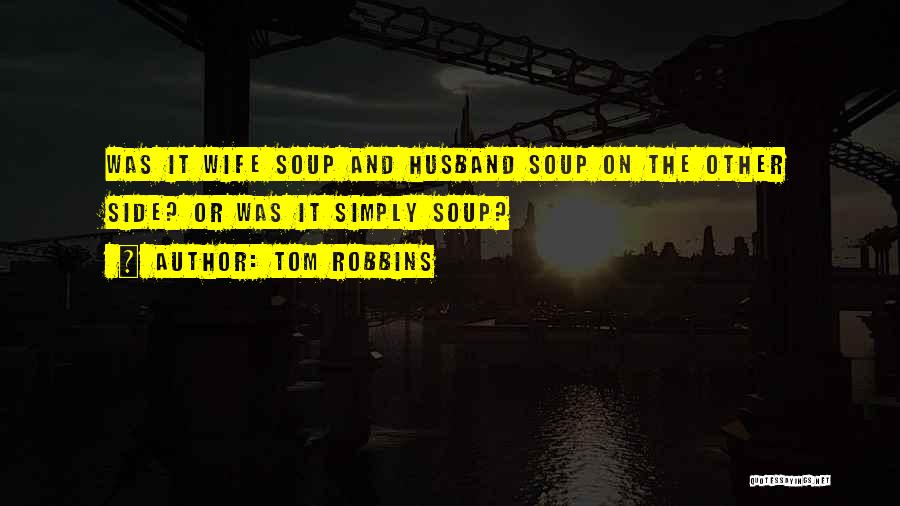 Tom Robbins Quotes: Was It Wife Soup And Husband Soup On The Other Side? Or Was It Simply Soup?