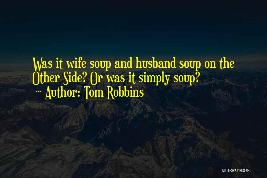 Tom Robbins Quotes: Was It Wife Soup And Husband Soup On The Other Side? Or Was It Simply Soup?
