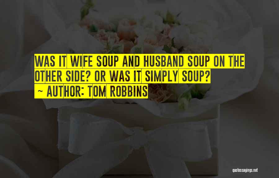 Tom Robbins Quotes: Was It Wife Soup And Husband Soup On The Other Side? Or Was It Simply Soup?