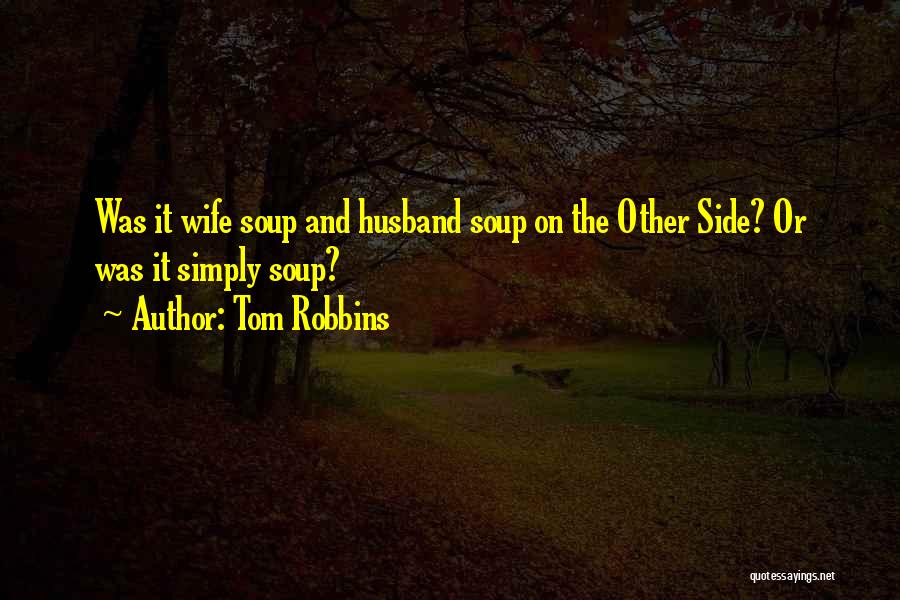 Tom Robbins Quotes: Was It Wife Soup And Husband Soup On The Other Side? Or Was It Simply Soup?