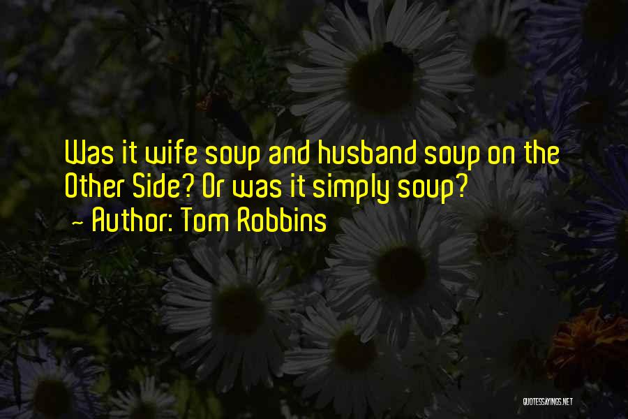 Tom Robbins Quotes: Was It Wife Soup And Husband Soup On The Other Side? Or Was It Simply Soup?