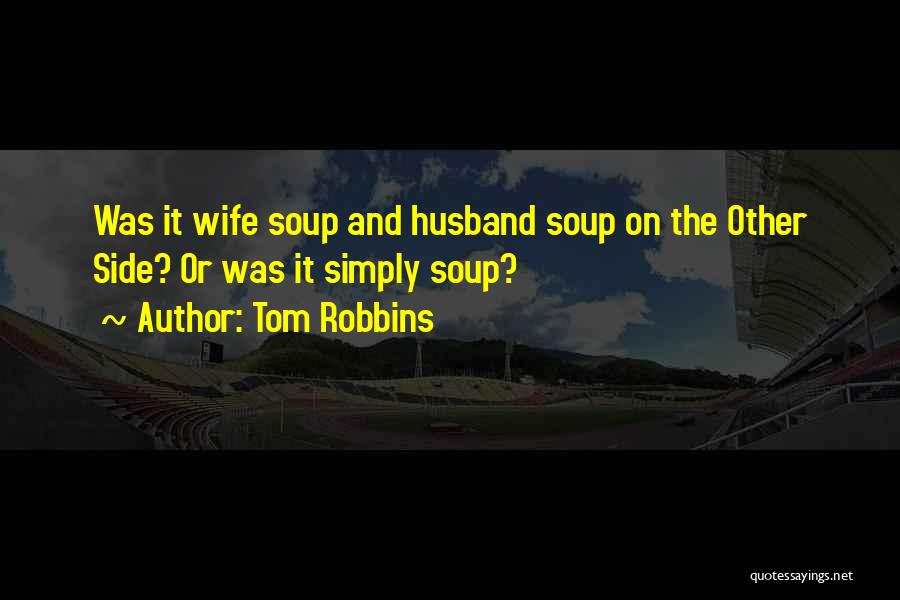 Tom Robbins Quotes: Was It Wife Soup And Husband Soup On The Other Side? Or Was It Simply Soup?