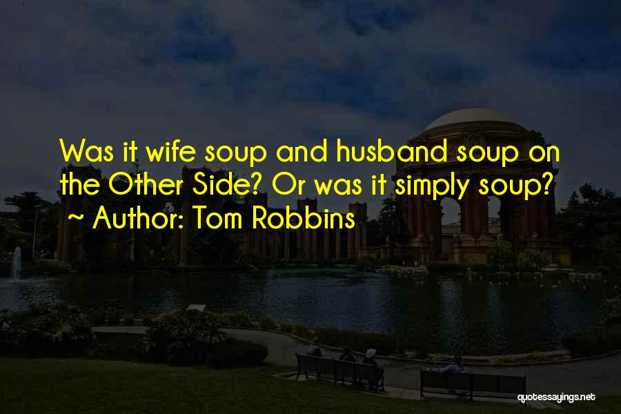 Tom Robbins Quotes: Was It Wife Soup And Husband Soup On The Other Side? Or Was It Simply Soup?