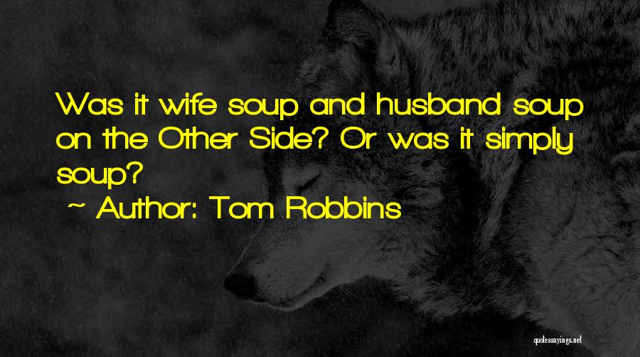 Tom Robbins Quotes: Was It Wife Soup And Husband Soup On The Other Side? Or Was It Simply Soup?