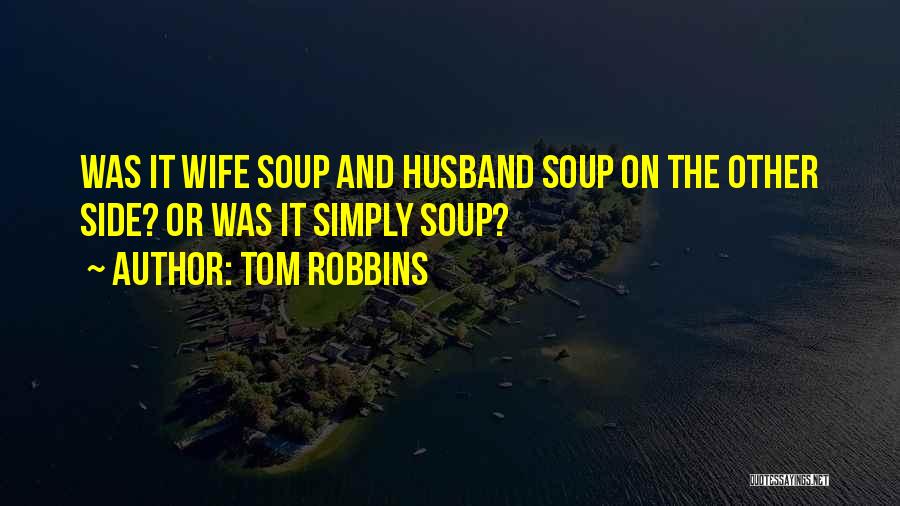 Tom Robbins Quotes: Was It Wife Soup And Husband Soup On The Other Side? Or Was It Simply Soup?
