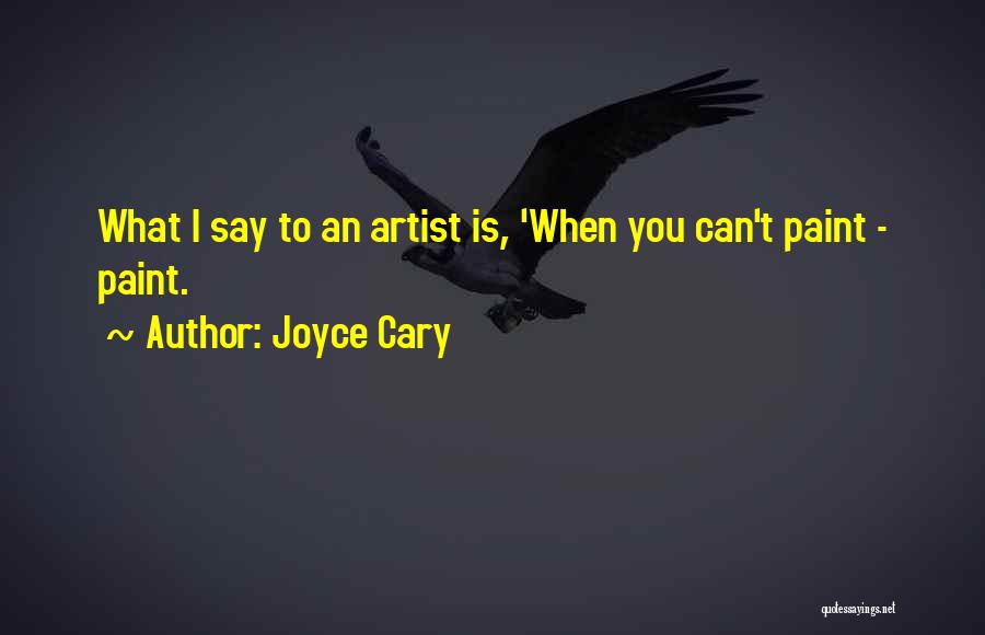 Joyce Cary Quotes: What I Say To An Artist Is, 'when You Can't Paint - Paint.