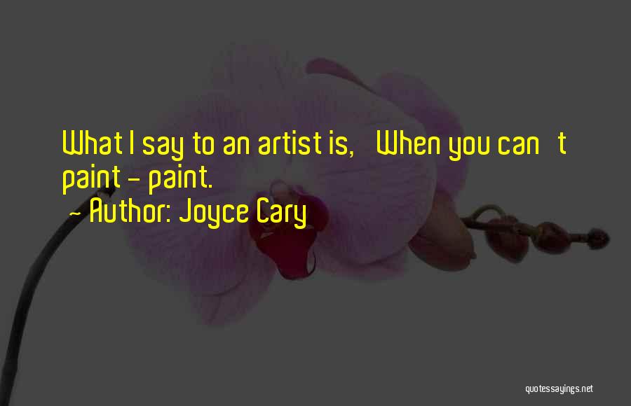 Joyce Cary Quotes: What I Say To An Artist Is, 'when You Can't Paint - Paint.