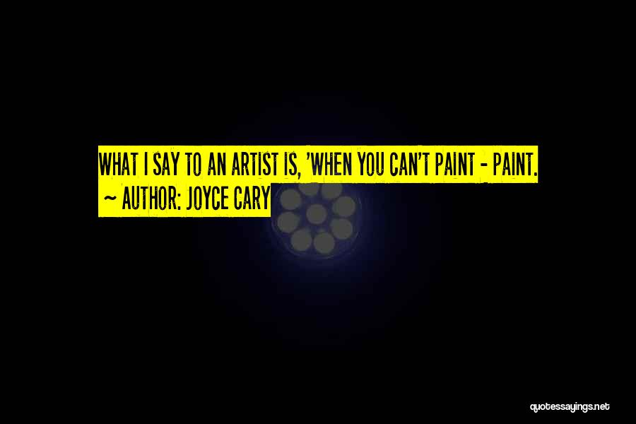 Joyce Cary Quotes: What I Say To An Artist Is, 'when You Can't Paint - Paint.