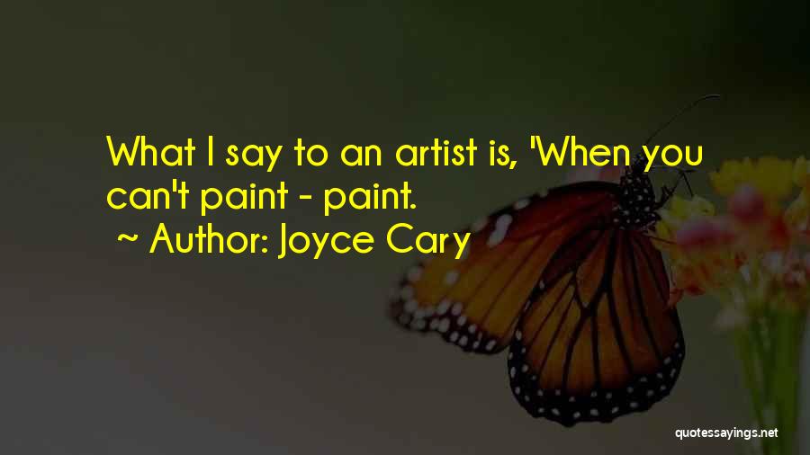 Joyce Cary Quotes: What I Say To An Artist Is, 'when You Can't Paint - Paint.