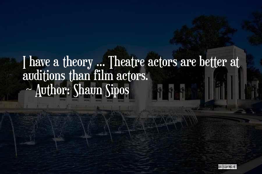 Shaun Sipos Quotes: I Have A Theory ... Theatre Actors Are Better At Auditions Than Film Actors.