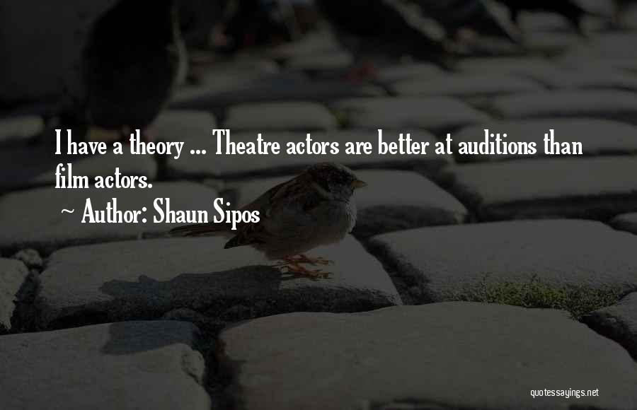 Shaun Sipos Quotes: I Have A Theory ... Theatre Actors Are Better At Auditions Than Film Actors.