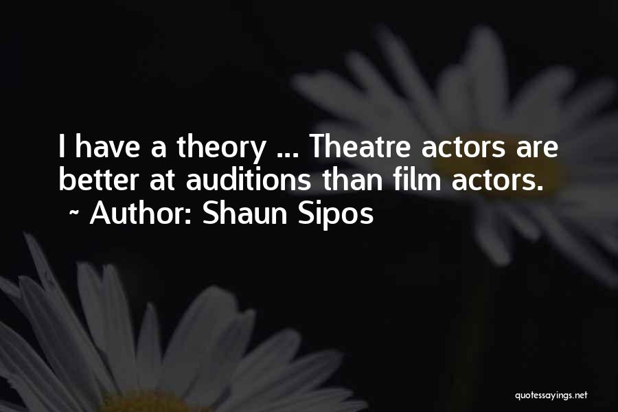 Shaun Sipos Quotes: I Have A Theory ... Theatre Actors Are Better At Auditions Than Film Actors.