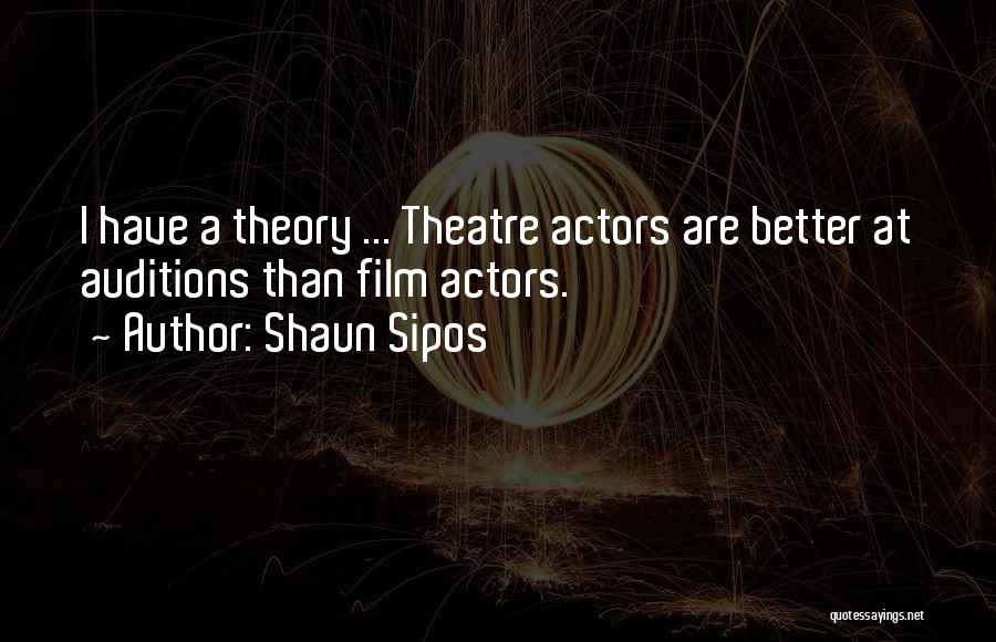 Shaun Sipos Quotes: I Have A Theory ... Theatre Actors Are Better At Auditions Than Film Actors.