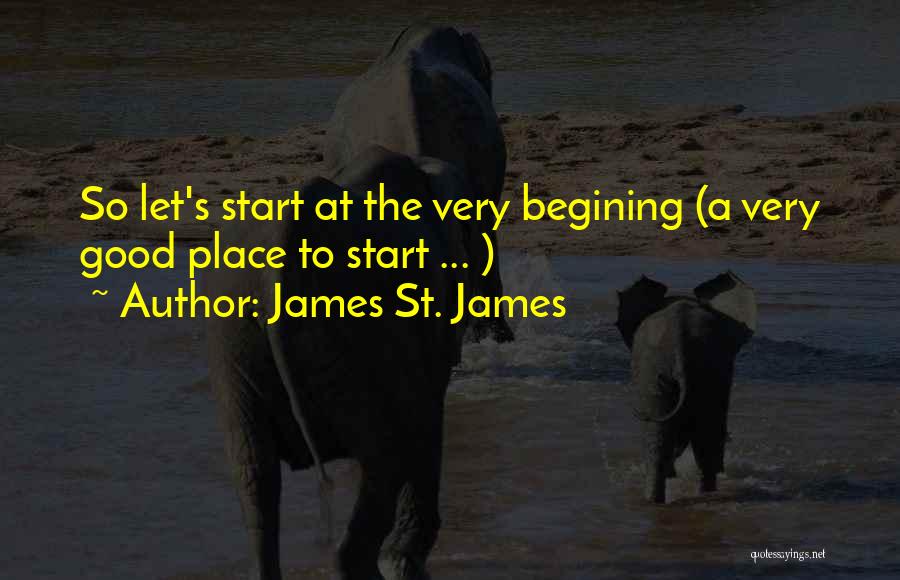 James St. James Quotes: So Let's Start At The Very Begining (a Very Good Place To Start ... )