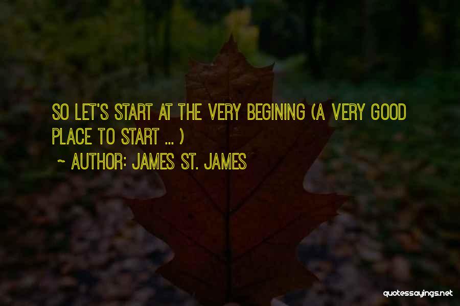 James St. James Quotes: So Let's Start At The Very Begining (a Very Good Place To Start ... )