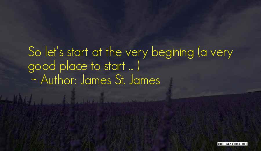 James St. James Quotes: So Let's Start At The Very Begining (a Very Good Place To Start ... )