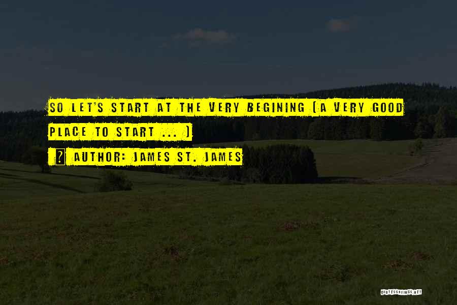 James St. James Quotes: So Let's Start At The Very Begining (a Very Good Place To Start ... )