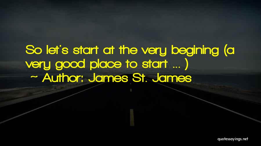 James St. James Quotes: So Let's Start At The Very Begining (a Very Good Place To Start ... )
