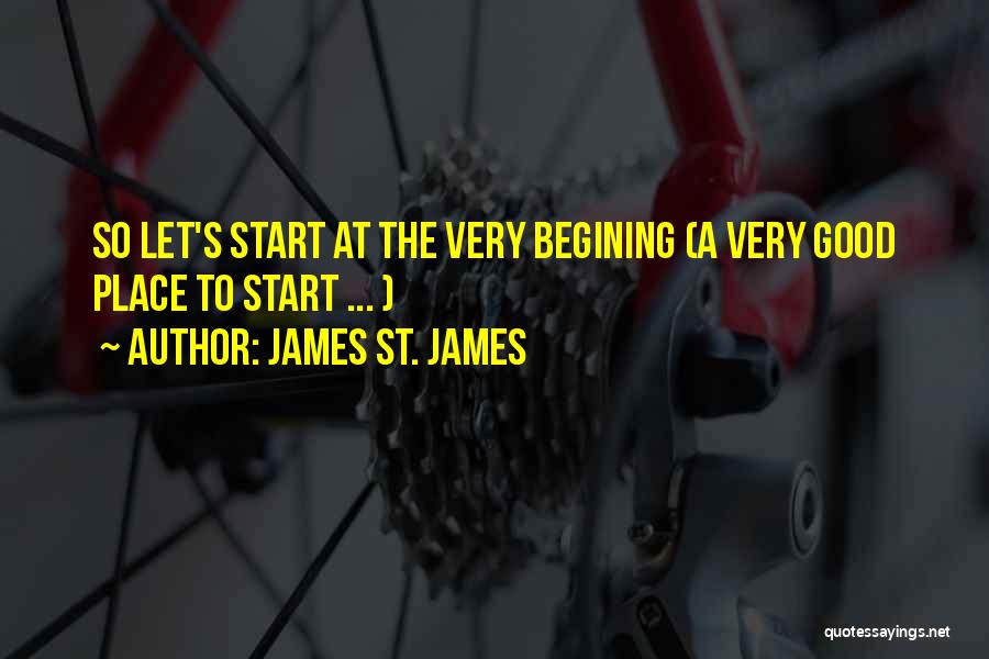 James St. James Quotes: So Let's Start At The Very Begining (a Very Good Place To Start ... )