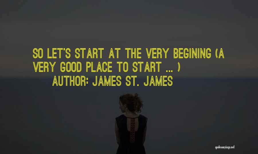 James St. James Quotes: So Let's Start At The Very Begining (a Very Good Place To Start ... )