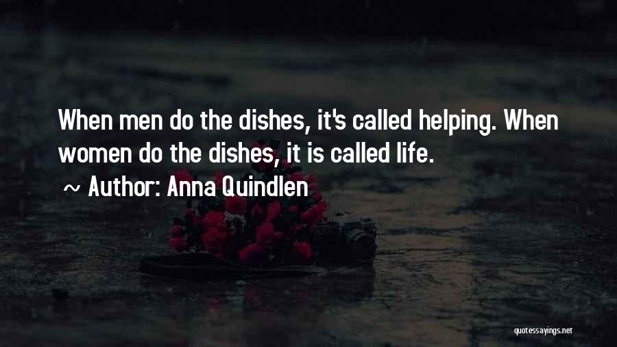 Anna Quindlen Quotes: When Men Do The Dishes, It's Called Helping. When Women Do The Dishes, It Is Called Life.