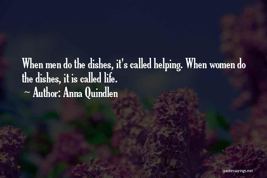 Anna Quindlen Quotes: When Men Do The Dishes, It's Called Helping. When Women Do The Dishes, It Is Called Life.