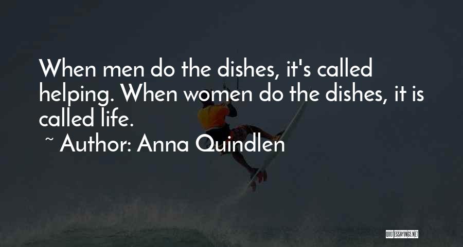 Anna Quindlen Quotes: When Men Do The Dishes, It's Called Helping. When Women Do The Dishes, It Is Called Life.