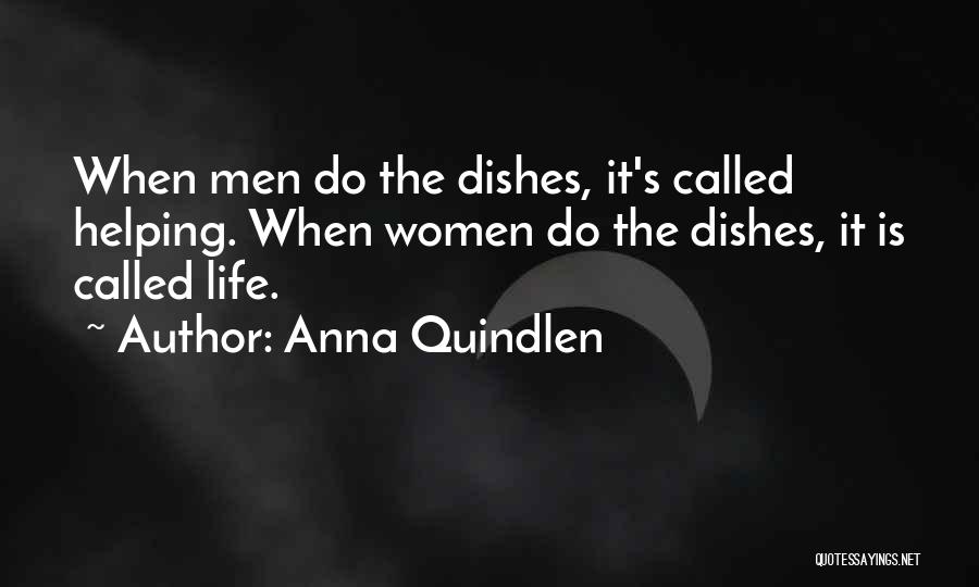 Anna Quindlen Quotes: When Men Do The Dishes, It's Called Helping. When Women Do The Dishes, It Is Called Life.