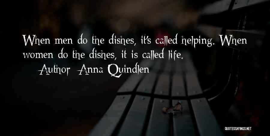 Anna Quindlen Quotes: When Men Do The Dishes, It's Called Helping. When Women Do The Dishes, It Is Called Life.