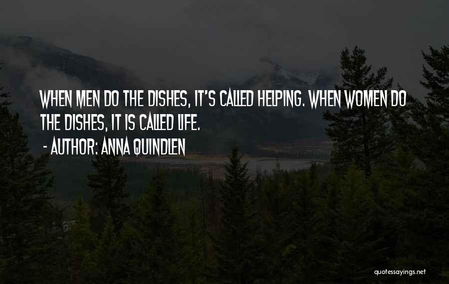 Anna Quindlen Quotes: When Men Do The Dishes, It's Called Helping. When Women Do The Dishes, It Is Called Life.