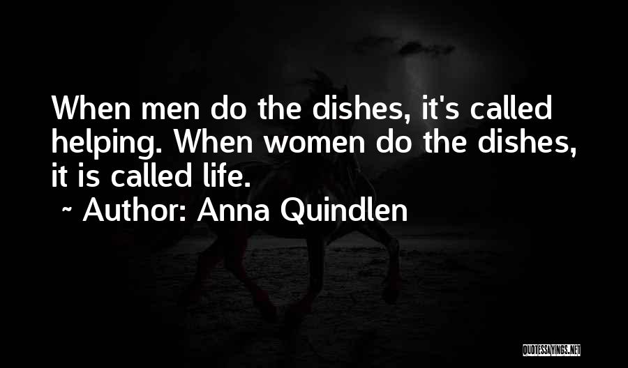 Anna Quindlen Quotes: When Men Do The Dishes, It's Called Helping. When Women Do The Dishes, It Is Called Life.